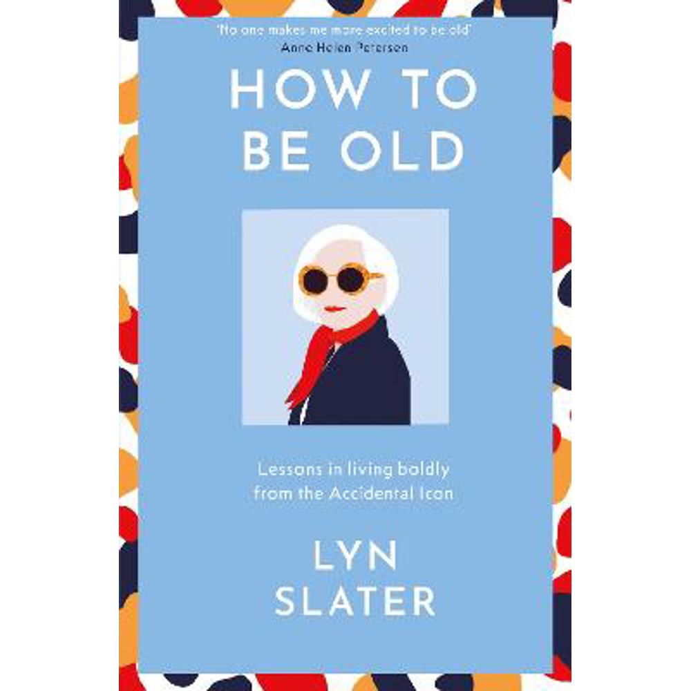 How to Be Old: Lessons in living boldly from the Accidental Icon (Hardback) - Lyn Slater